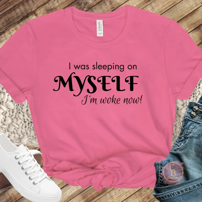 I was sleeping on myself I'm woke now! T-Shirt | Graphic Tee | Motivational and Empowering Shirt