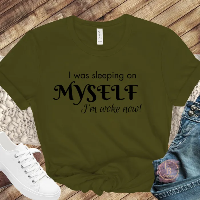 I was sleeping on myself I'm woke now! T-Shirt | Graphic Tee | Motivational and Empowering Shirt